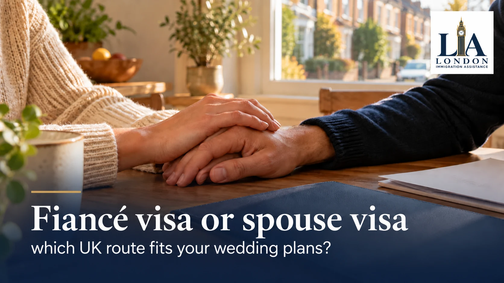 Fiancé visa or spouse visa: which UK route fits your wedding plans? — a couple holding hands beside organised documents in a welcoming home; London Immigration Assistance company logo in the corner